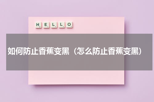 如何防止香蕉变黑（怎么防止香蕉变黑）
