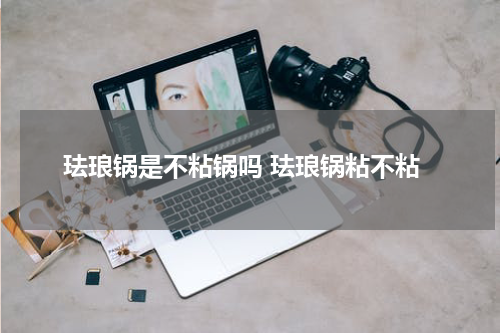 珐琅锅是不粘锅吗 珐琅锅粘不粘