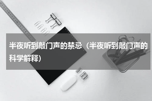 半夜听到敲门声的禁忌（半夜听到敲门声的科学解释）
