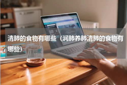 清肺的食物有哪些（润肺养肺清肺的食物有哪些）