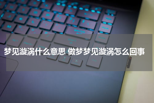 梦见漩涡什么意思 做梦梦见漩涡怎么回事