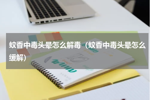 蚊香中毒头晕怎么解毒（蚊香中毒头晕怎么缓解）