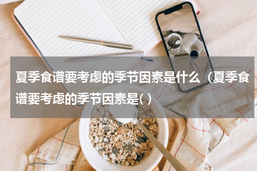 夏季食谱要考虑的季节因素是什么（夏季食谱要考虑的季节因素是( ）