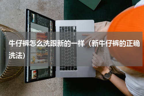 牛仔裤怎么洗跟新的一样（新牛仔裤的正确洗法）