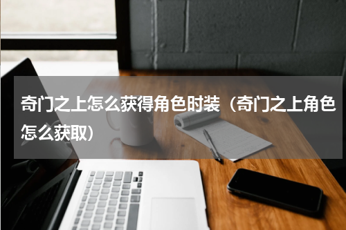 奇门之上怎么获得角色时装（奇门之上角色怎么获取）