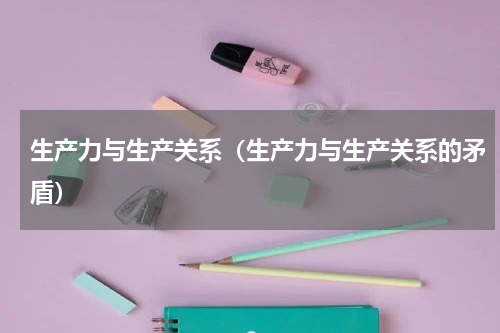 生产力与生产关系（生产力与生产关系的矛盾）