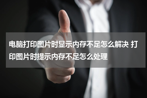 电脑打印图片时显示内存不足怎么解决 打印图片时提示内存不足怎么处理