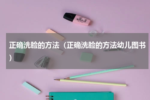 正确洗脸的方法（正确洗脸的方法幼儿图书）