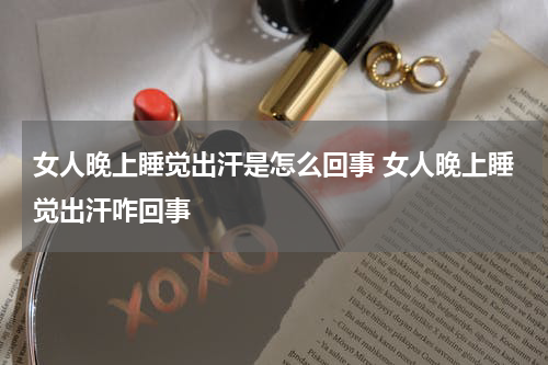 女人晚上睡觉出汗是怎么回事 女人晚上睡觉出汗咋回事