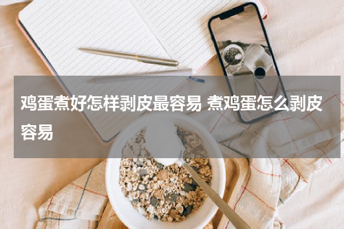 鸡蛋煮好怎样剥皮最容易 煮鸡蛋怎么剥皮容易