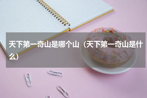 天下第一奇山是哪个山（天下第一奇山是什么）