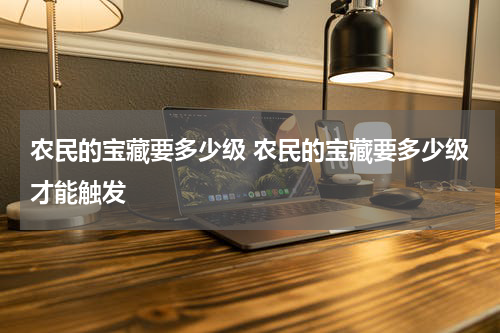 农民的宝藏要多少级 农民的宝藏要多少级才能触发