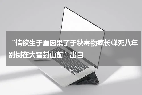 “情欲生于夏因果了于秋毒物疯长蝉死八年别倒在大雪封山前”出自