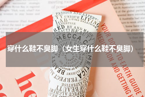 穿什么鞋不臭脚（女生穿什么鞋不臭脚）