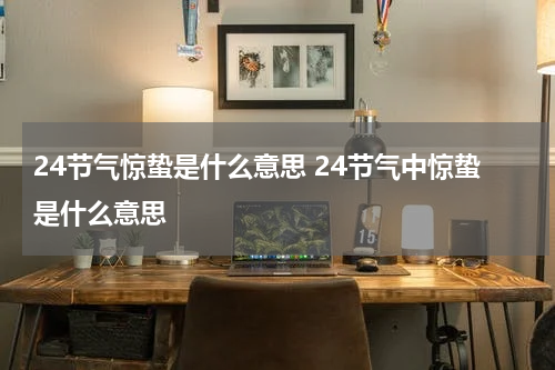 24节气惊蛰是什么意思 24节气中惊蛰是什么意思