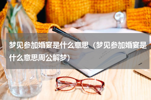 梦见参加婚宴是什么意思（梦见参加婚宴是什么意思周公解梦）