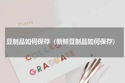 豆制品如何保存（新鲜豆制品如何保存）