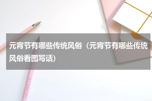 元宵节有哪些传统风俗（元宵节有哪些传统风俗看图写话）