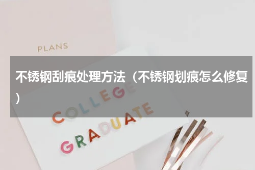 不锈钢刮痕处理方法（不锈钢划痕怎么修复）