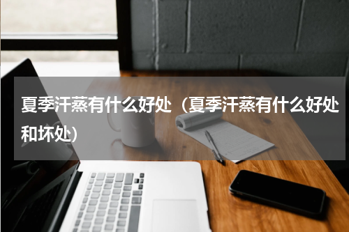 夏季汗蒸有什么好处（夏季汗蒸有什么好处和坏处）