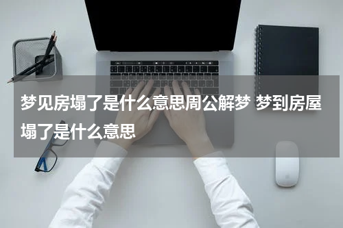 梦见房塌了是什么意思周公解梦 梦到房屋塌了是什么意思