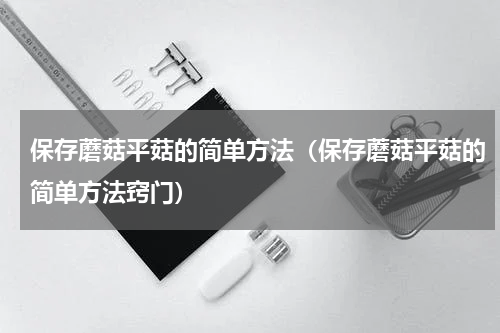 保存蘑菇平菇的简单方法（保存蘑菇平菇的简单方法窍门）