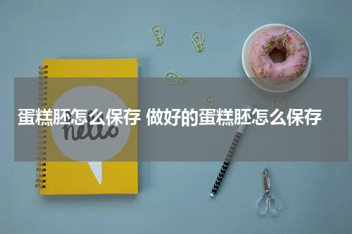 蛋糕胚怎么保存 做好的蛋糕胚怎么保存