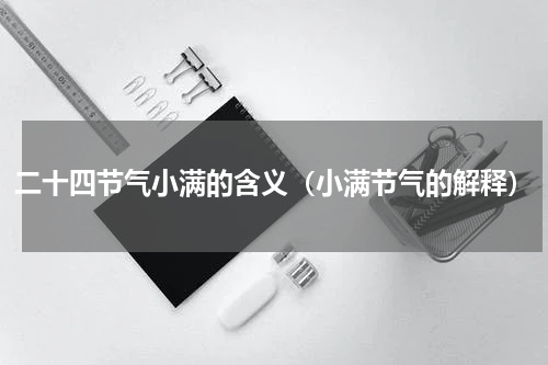 二十四节气小满的含义（小满节气的解释）
