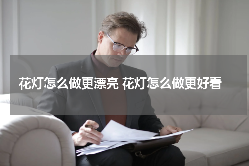 花灯怎么做更漂亮 花灯怎么做更好看