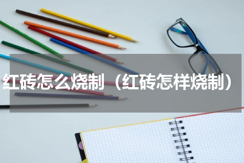 红砖怎么烧制（红砖怎样烧制）