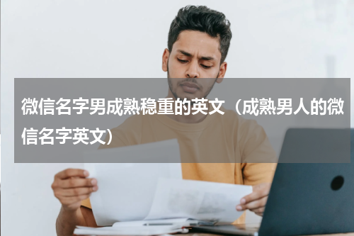 微信名字男成熟稳重的英文（成熟男人的微信名字英文）