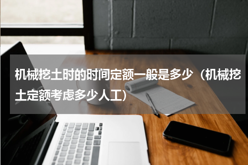 机械挖土时的时间定额一般是多少（机械挖土定额考虑多少人工）