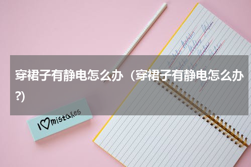 穿裙子有静电怎么办（穿裙子有静电怎么办?）