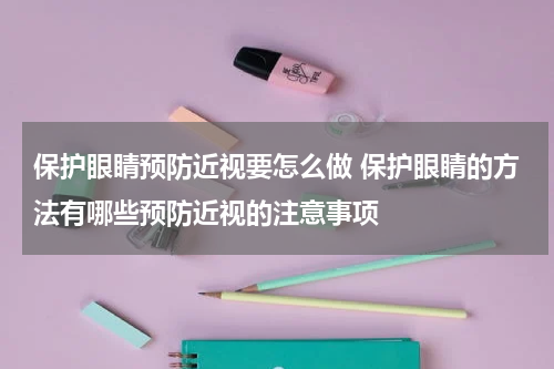 保护眼睛预防近视要怎么做 保护眼睛的方法有哪些预防近视的注意事项