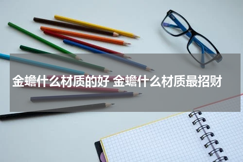 金蟾什么材质的好 金蟾什么材质最招财