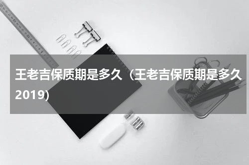 王老吉保质期是多久（王老吉保质期是多久2019）