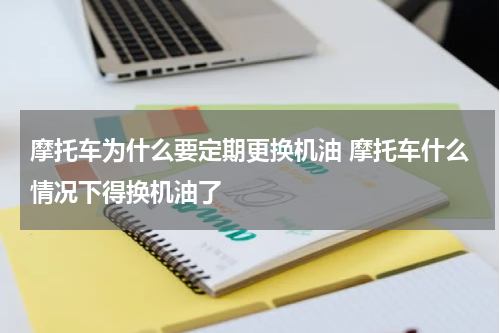 摩托车为什么要定期更换机油 摩托车什么情况下得换机油了