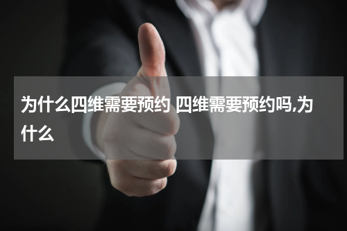 为什么四维需要预约 四维需要预约吗,为什么
