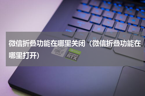 微信折叠功能在哪里关闭（微信折叠功能在哪里打开）