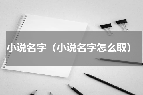 小说名字（小说名字怎么取）