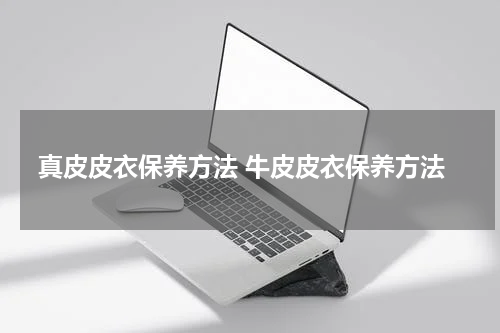 真皮皮衣保养方法 牛皮皮衣保养方法