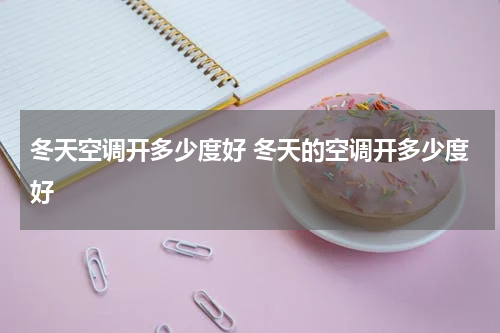 冬天空调开多少度好 冬天的空调开多少度好