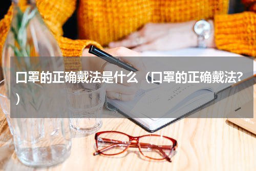 口罩的正确戴法是什么（口罩的正确戴法?）