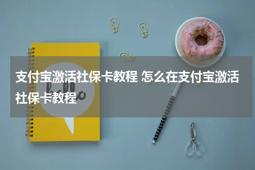 支付宝激活社保卡教程 怎么在支付宝激活社保卡教程