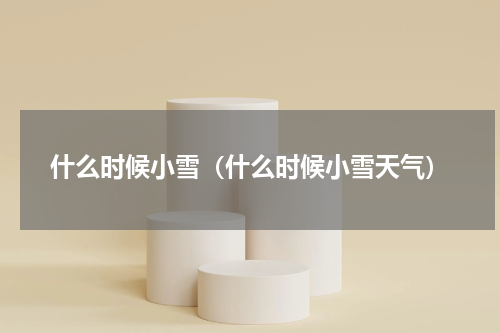 什么时候小雪（什么时候小雪天气）