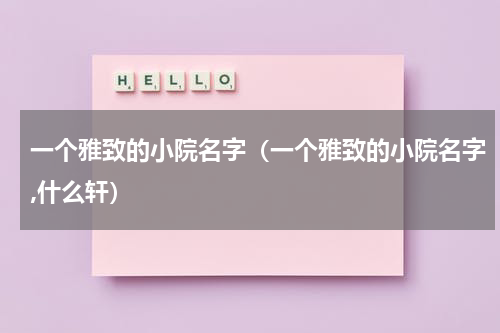 一个雅致的小院名字（一个雅致的小院名字,什么轩）