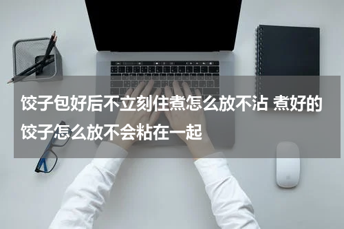 饺子包好后不立刻住煮怎么放不沾 煮好的饺子怎么放不会粘在一起
