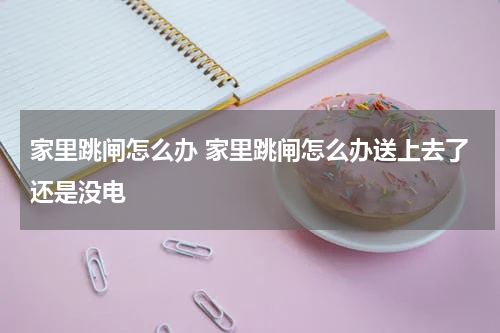 家里跳闸怎么办 家里跳闸怎么办送上去了还是没电