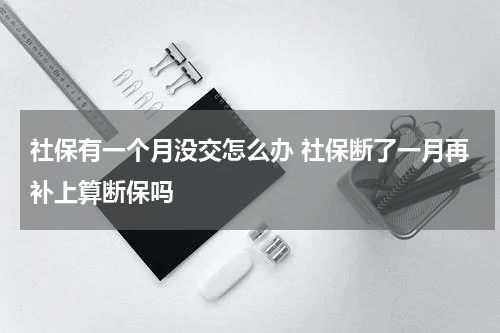 社保有一个月没交怎么办 社保断了一月再补上算断保吗