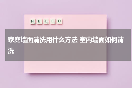 家庭墙面清洗用什么方法 室内墙面如何清洗
